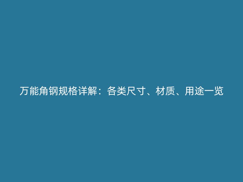 萬能角鋼規(guī)格詳解：各類尺寸、材質(zhì)、用途一覽