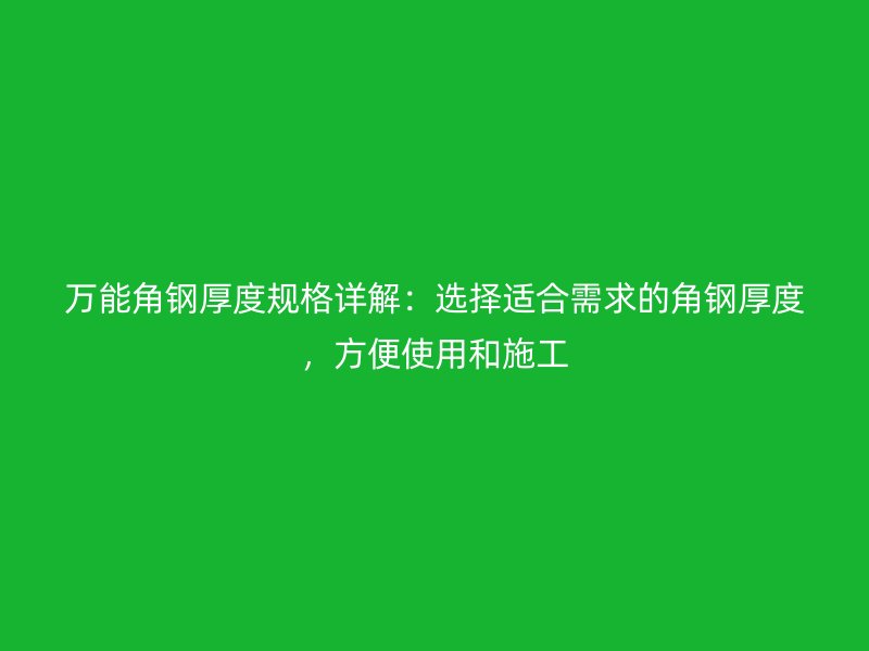 萬能角鋼厚度規(guī)格詳解：選擇適合需求的角鋼厚度，方便使用和施工