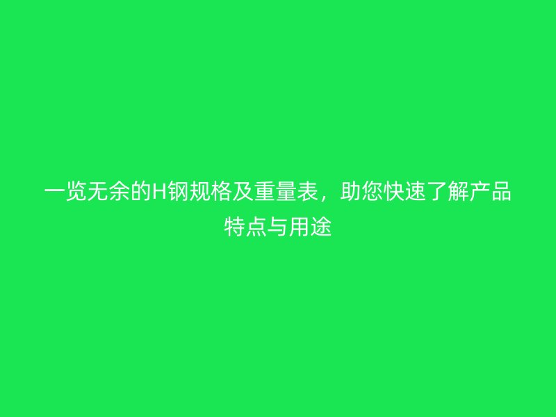 一覽無余的H鋼規(guī)格及重量表，助您快速了解產(chǎn)品特點與用途