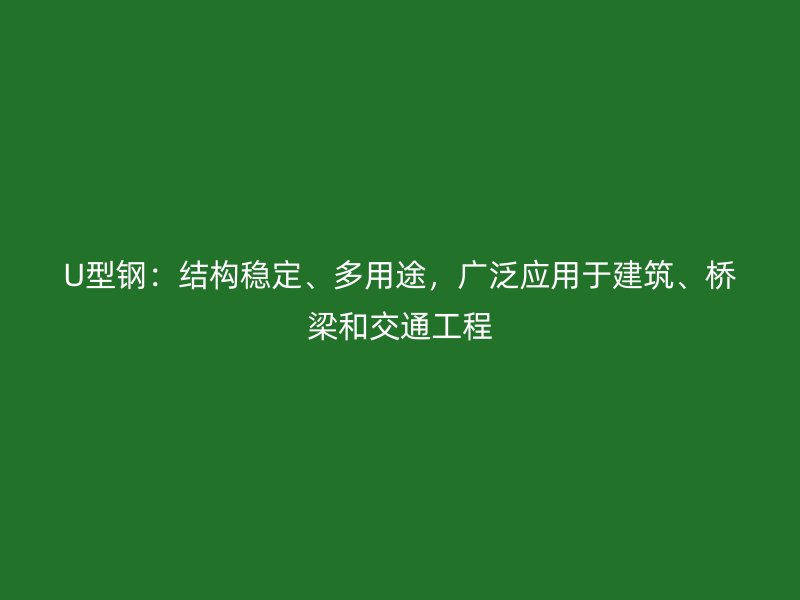 U型鋼：結(jié)構(gòu)穩(wěn)定、多用途，廣泛應(yīng)用于建筑、橋梁和交通工程