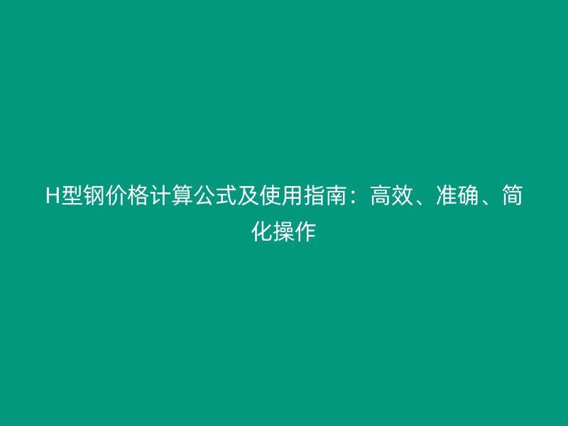 H型鋼價格計算公式及使用指南：高效、準(zhǔn)確、簡化操作
