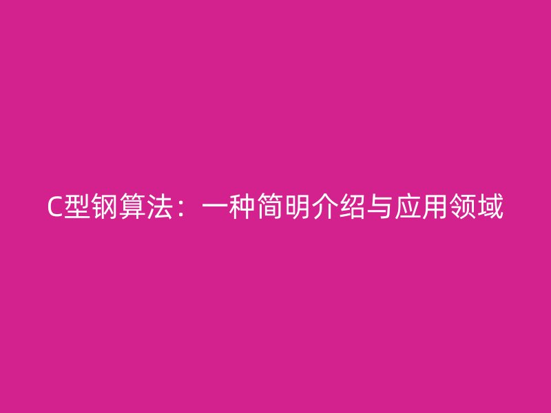 C型鋼算法：一種簡(jiǎn)明介紹與應(yīng)用領(lǐng)域
