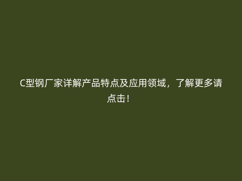 C型鋼廠家詳解產(chǎn)品特點及應(yīng)用領(lǐng)域，了解更多請點擊！