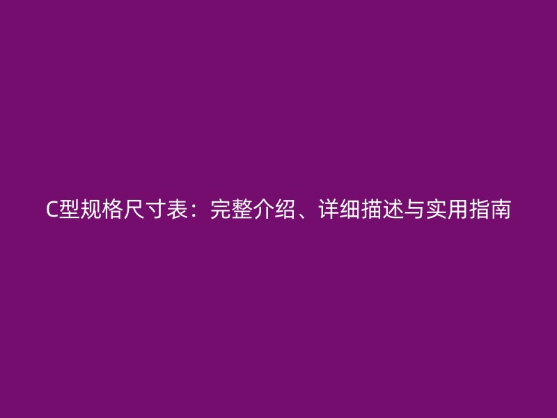 C型規(guī)格尺寸表：完整介紹、詳細(xì)描述與實(shí)用指南