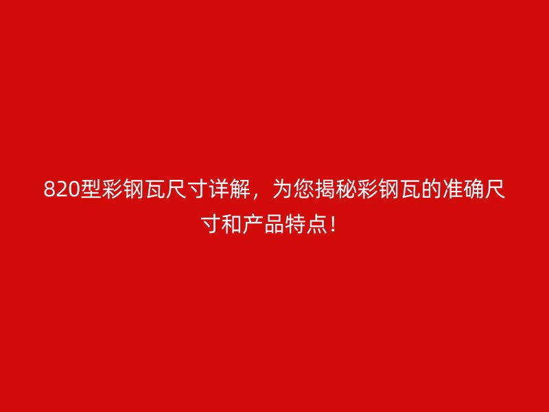 820型彩鋼瓦尺寸詳解，為您揭秘彩鋼瓦的準確尺寸和產(chǎn)品特點！
