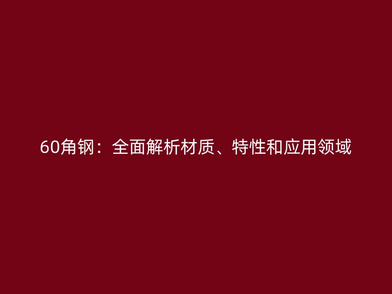60角鋼：全面解析材質(zhì)、特性和應(yīng)用領(lǐng)域
