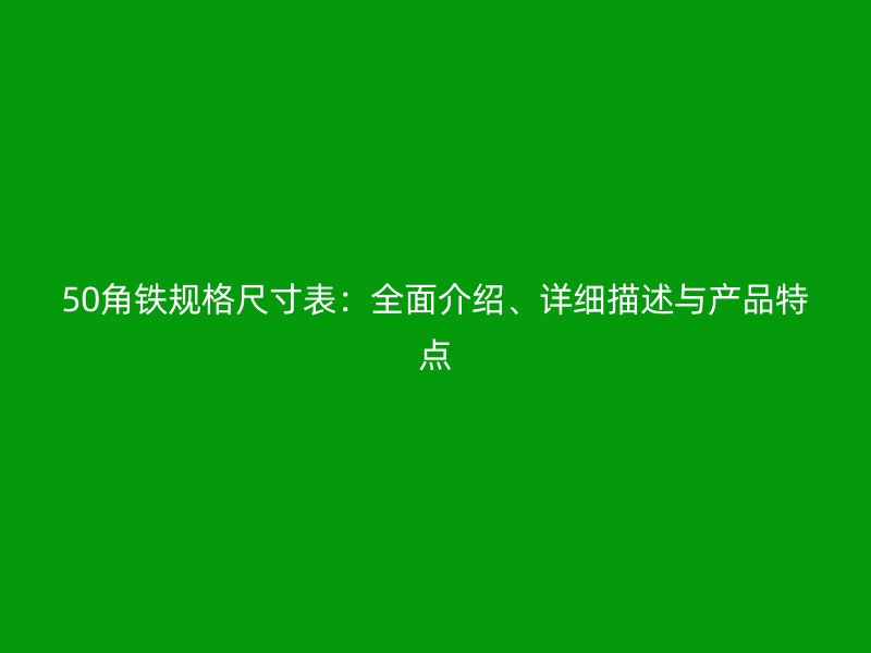 50角鐵規(guī)格尺寸表：全面介紹、詳細描述與產品特點