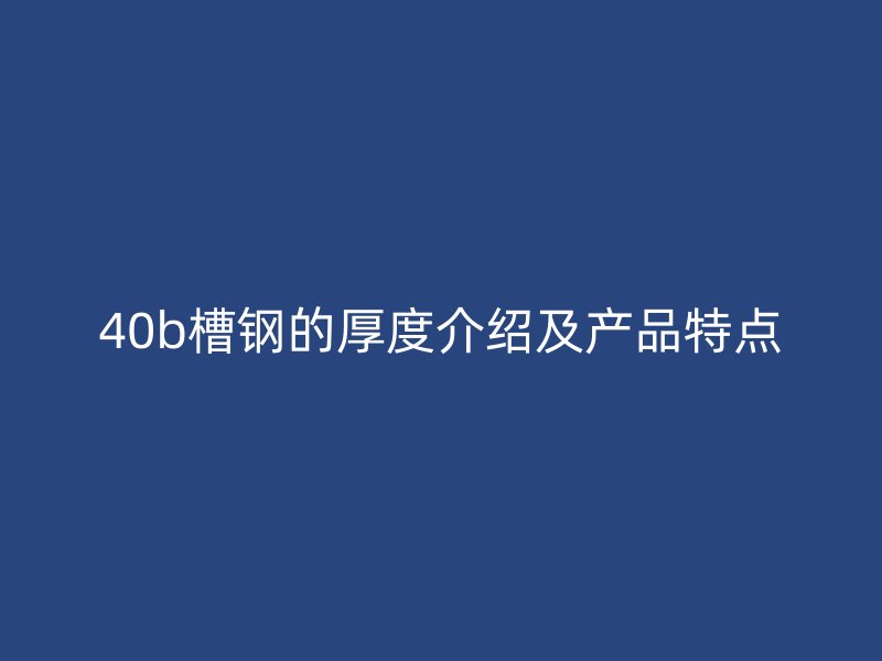 40b槽鋼的厚度介紹及產(chǎn)品特點(diǎn)