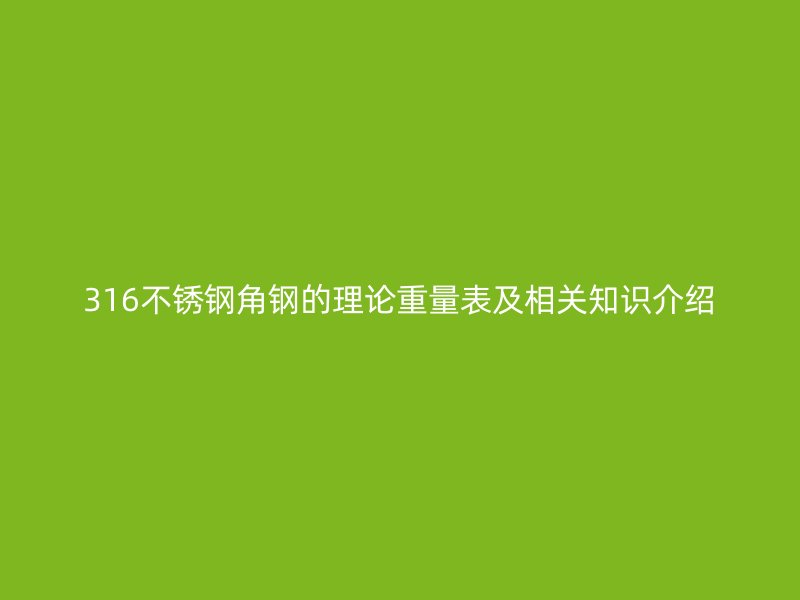 316不銹鋼角鋼的理論重量表及相關(guān)知識介紹