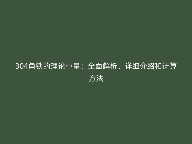 304角鐵的理論重量：全面解析、詳細(xì)介紹和計(jì)算方法