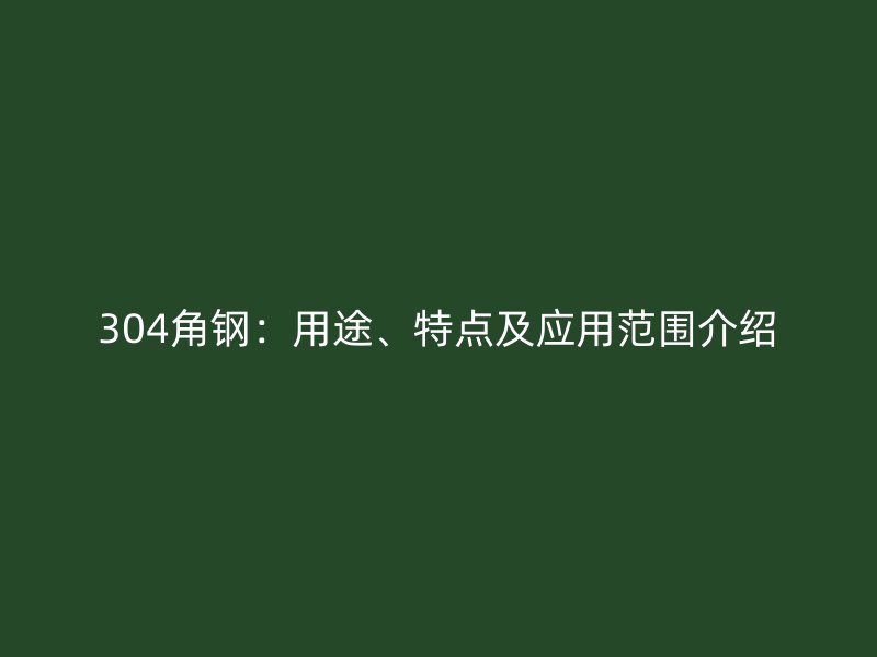 304角鋼：用途、特點(diǎn)及應(yīng)用范圍介紹