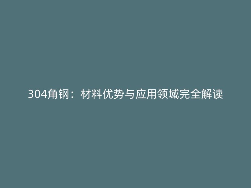 304角鋼：材料優(yōu)勢與應(yīng)用領(lǐng)域完全解讀