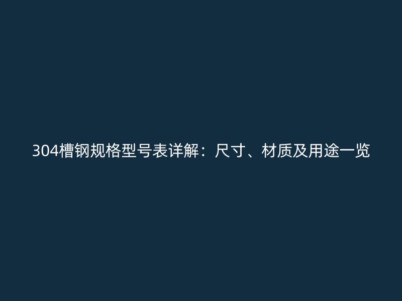 304槽鋼規(guī)格型號表詳解：尺寸、材質(zhì)及用途一覽