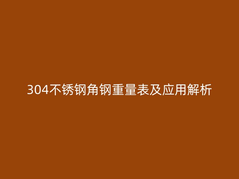 304不銹鋼角鋼重量表及應(yīng)用解析