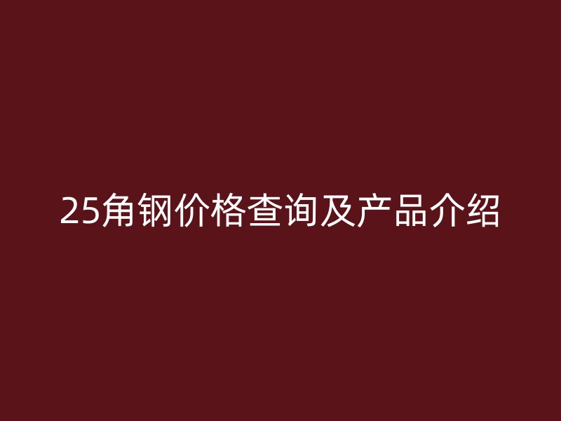 25角鋼價(jià)格查詢及產(chǎn)品介紹