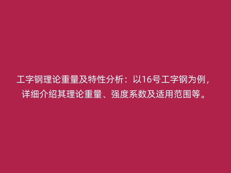 工字鋼理論重量及特性分析：以16號工字鋼為例，詳細(xì)介紹其理論重量、強(qiáng)度系數(shù)及適用范圍等。