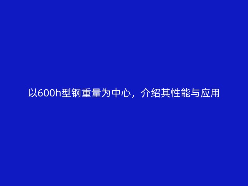 以600h型鋼重量為中心，介紹其性能與應用