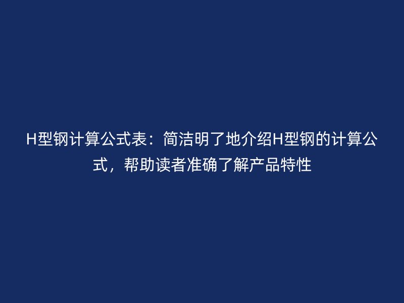 H型鋼計算公式表:簡潔明了地介紹H型鋼的計算公式,幫助讀者準(zhǔn)確了解產(chǎn)品特性