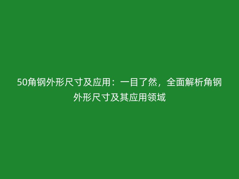 50角鋼外形尺寸及應用：一目了然，全面解析角鋼外形尺寸及其應用領域